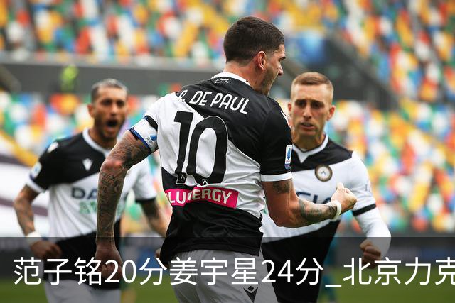 范子铭20分姜宇星24分 北京力克吉林开门红